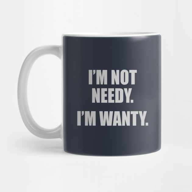 I'm Not Needy. I'm Wanty. by DubyaTee